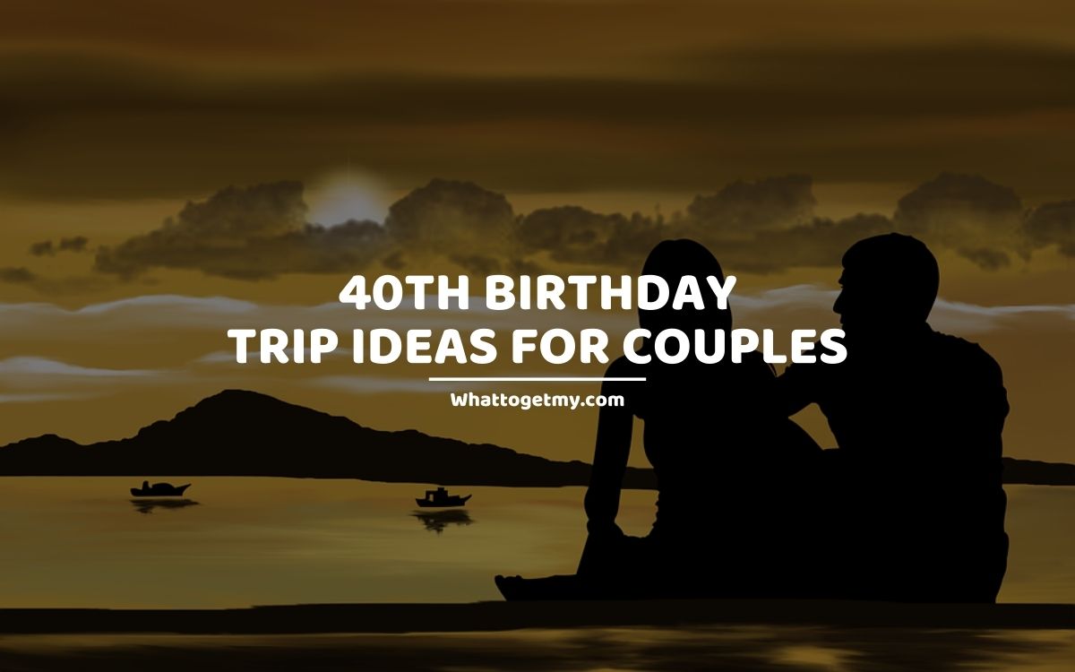 33 Exciting 40th Birthday Trip Ideas For Couples - What to get my...