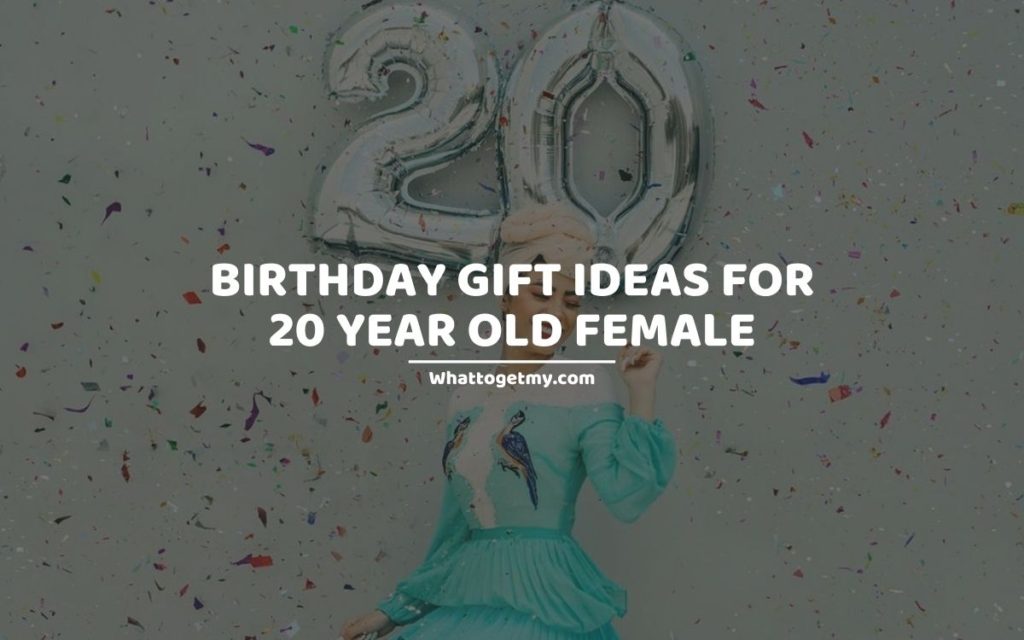 Birthday gift ideas for 20 year old female