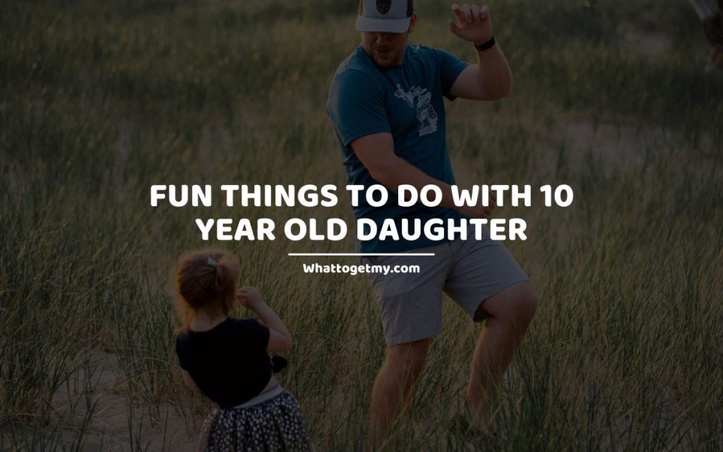 Fun Things To Do With 10 Year Old Daughter