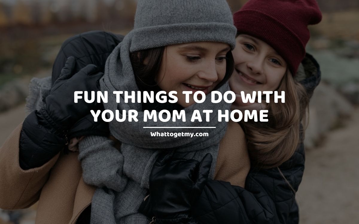 27 Fun Things To Do With Your Mom At Home What To Get My