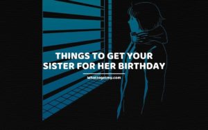 Things To Get Your Sister For Her Birthday