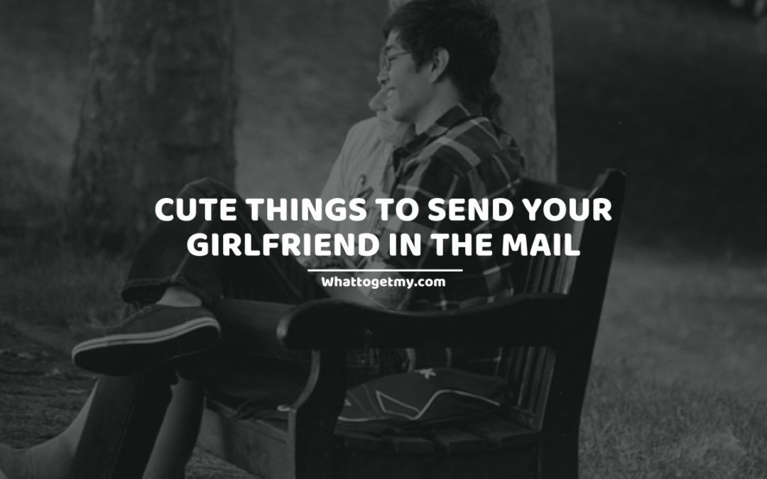 19 Cute Things To Send Your Girlfriend In The Mail What to get my...