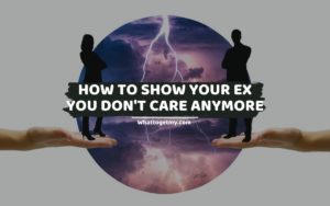 How To Show Your Ex You Don't Care Anymore