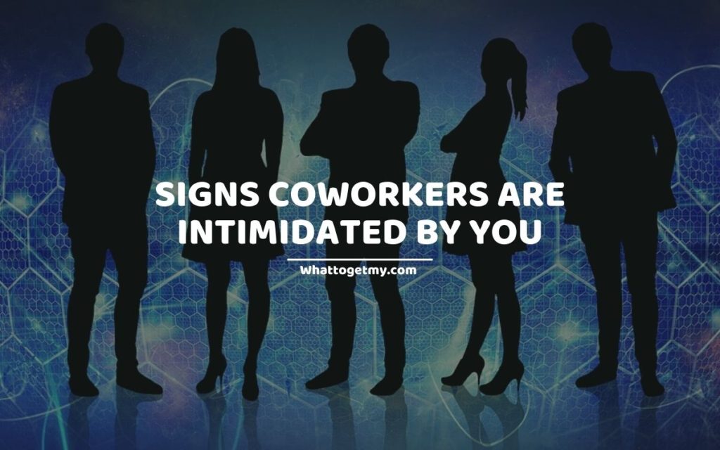 SIGNS COWORKERS ARE INTIMIDATED BY YOU