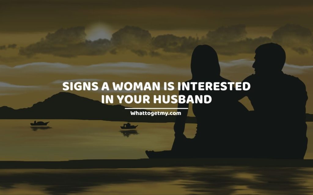 Signs a woman is interested in your husband