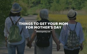 Things To Get Your Mom For Mother's Day