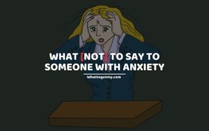 WHAT [NOT] TO SAY TO SOMEONE WITH ANXIETY