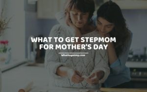 WHAT TO GET STEPMOM FOR MOTHER'S DAY
