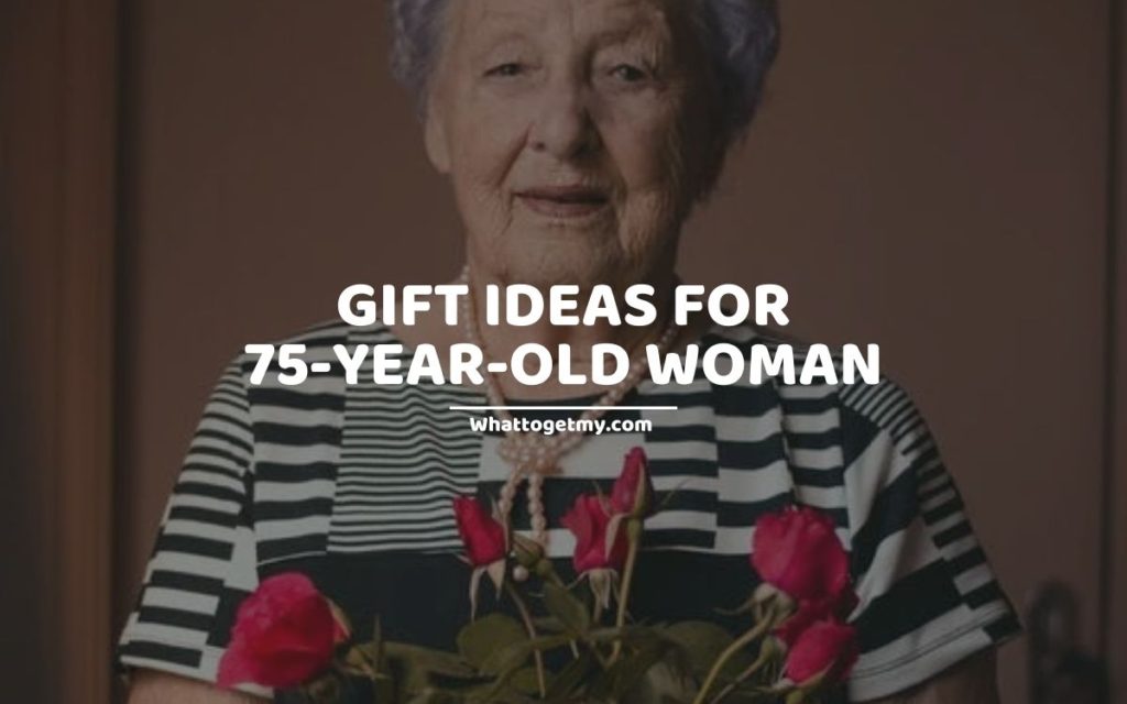 GIFT IDEAS FOR 75-YEAR-OLD WOMAN