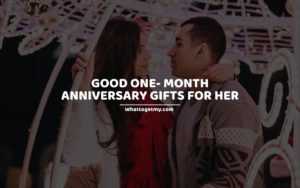 GOOD ONE- MONTH ANNIVERSARY GIFTS FOR HER