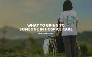 What to Bring to Someone in Hospice Care