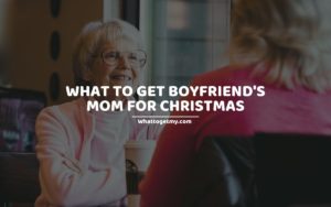 What To Get Boyfriend's Mom For Christmas