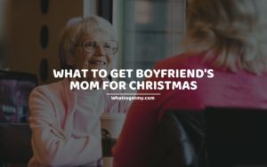 What To Get Boyfriend's Mom For Christmas