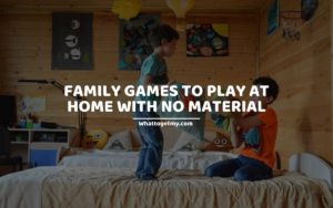 FAMILY GAMES TO PLAY AT HOME WITH NO MATERIAL