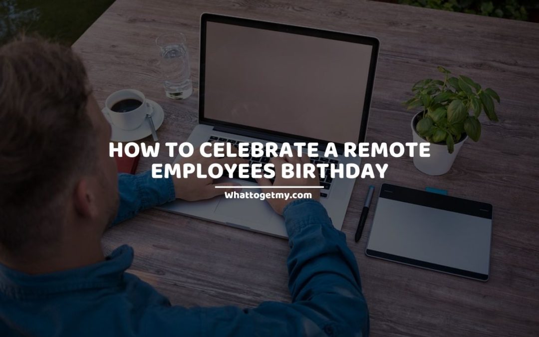 7 Ways How to Celebrate a Remote Employees Birthday