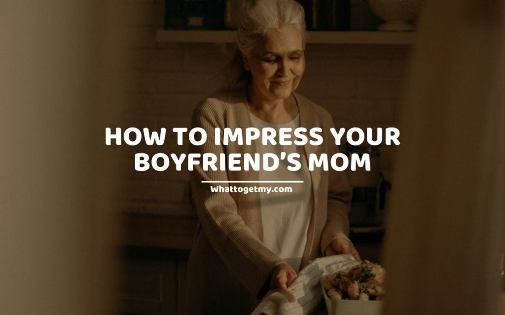 HOW TO IMPRESS YOUR BOYFRIEND’S MOM