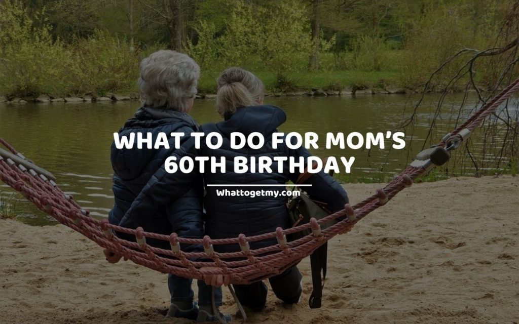 WHAT TO DO FOR MOM’S 60TH BIRTHDAY (1)