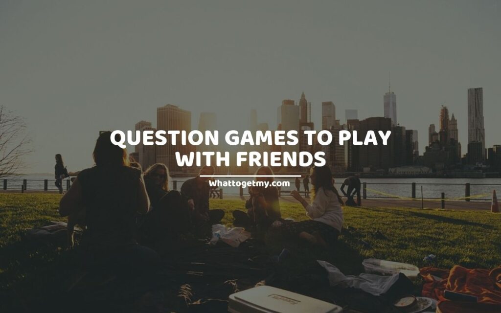 15 INTERESTING QUESTION GAMES TO PLAY WITH FRIENDS