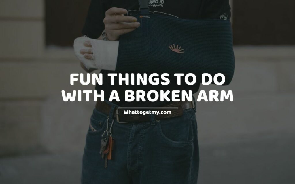 FUN THINGS TO DO WITH A BROKEN ARM