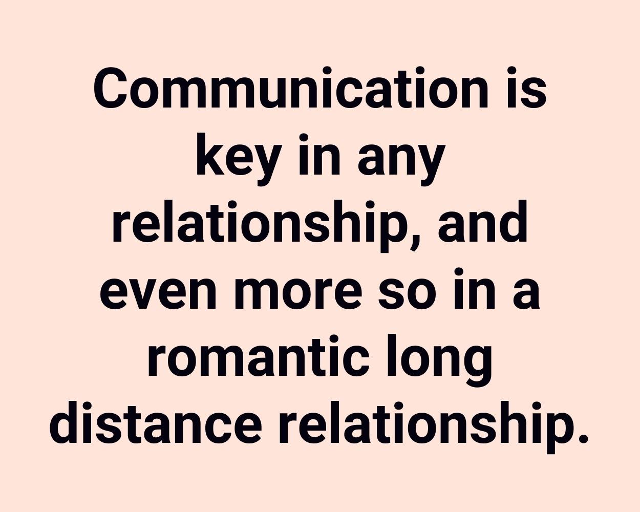 Communication is key in any relationship, and even more so in a romantic long distance relationship.