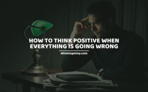 HOW TO THINK POSITIVE WHEN EVERYTHING IS GOING WRONG 15 WAYS TO KEEP FAITH