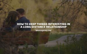 How To Keep Things Interesting In A Long Distance Relationship