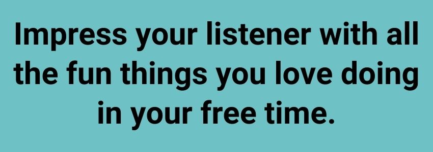 Impress your listener with all the fun things you love doing in your free time.