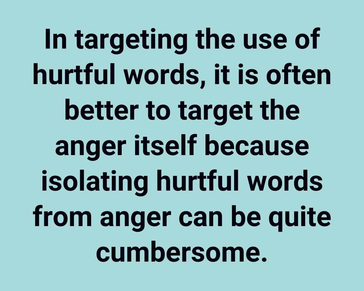 In targeting the use of hurtful words, it is often better to target the anger itself because isolating hurtful words from anger can be quite cumbersome.