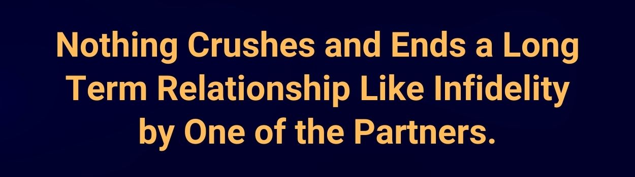 Nothing Crushes and Ends a Long Term Relationship Like Infidelity by One of the Partners.