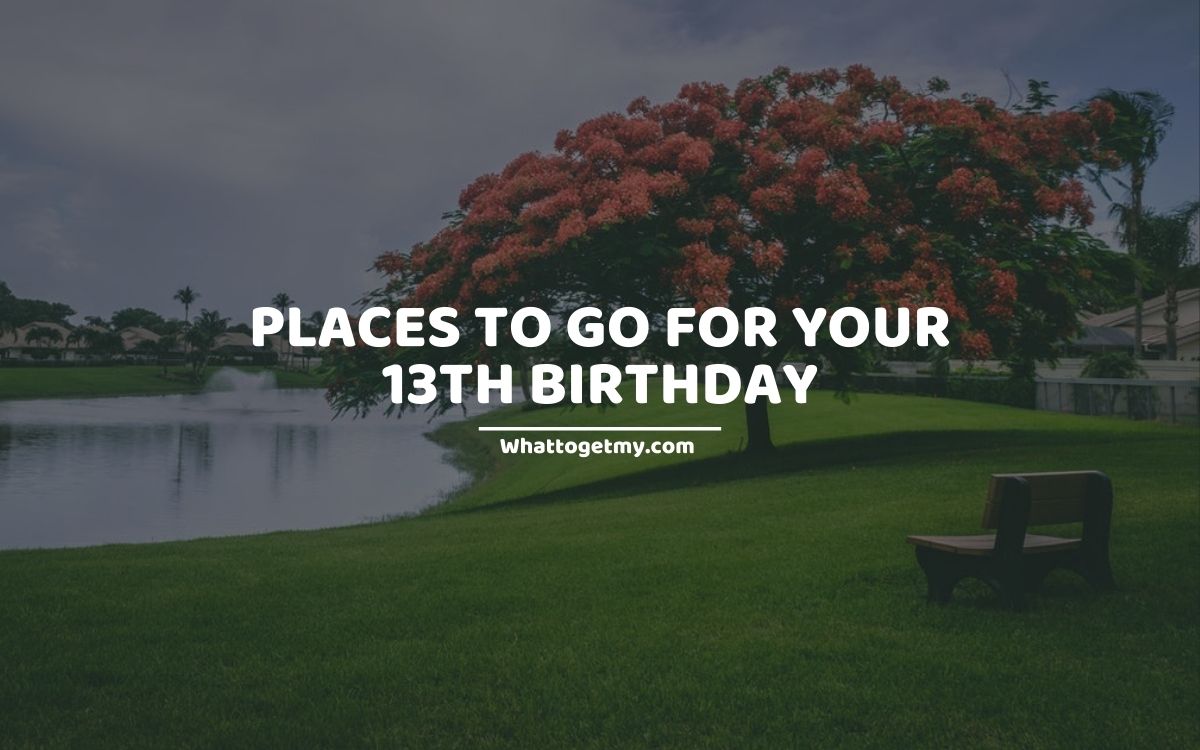 13 Good Places to Go for Your 13th Birthday - What to get my...