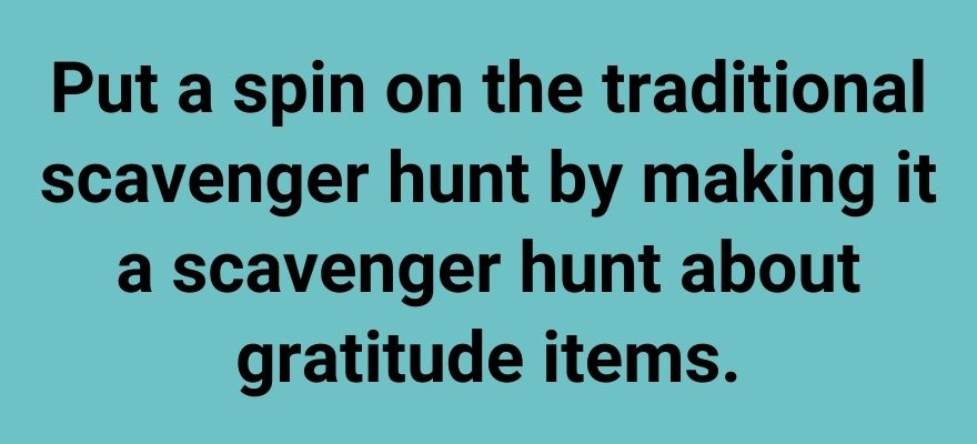 Put a spin on the traditional scavenger hunt by making it a scavenger hunt about gratitude items.