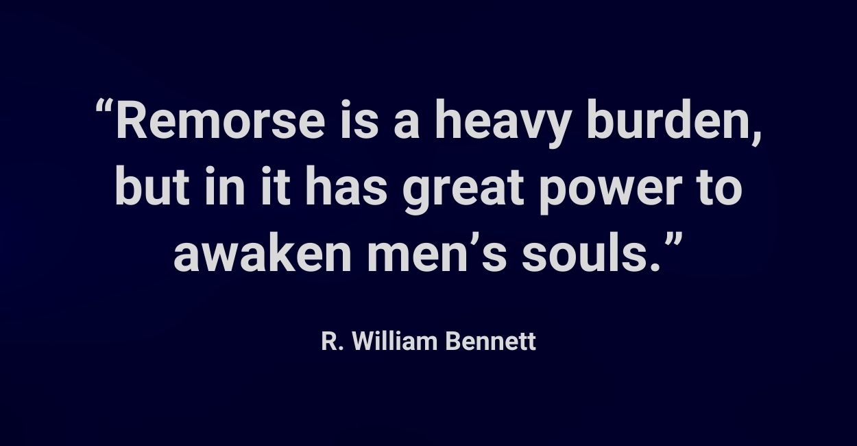 Remorse is a heavy burden, but in it has great power to awaken men’s souls.