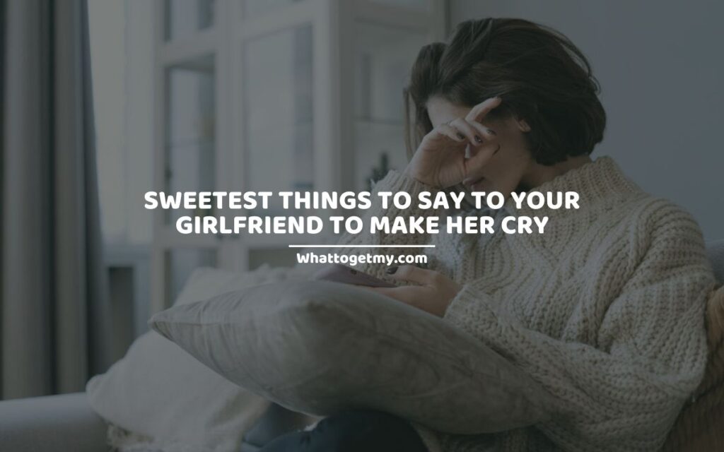 Sweetest Things to Say to Your Girlfriend to Make her Cry