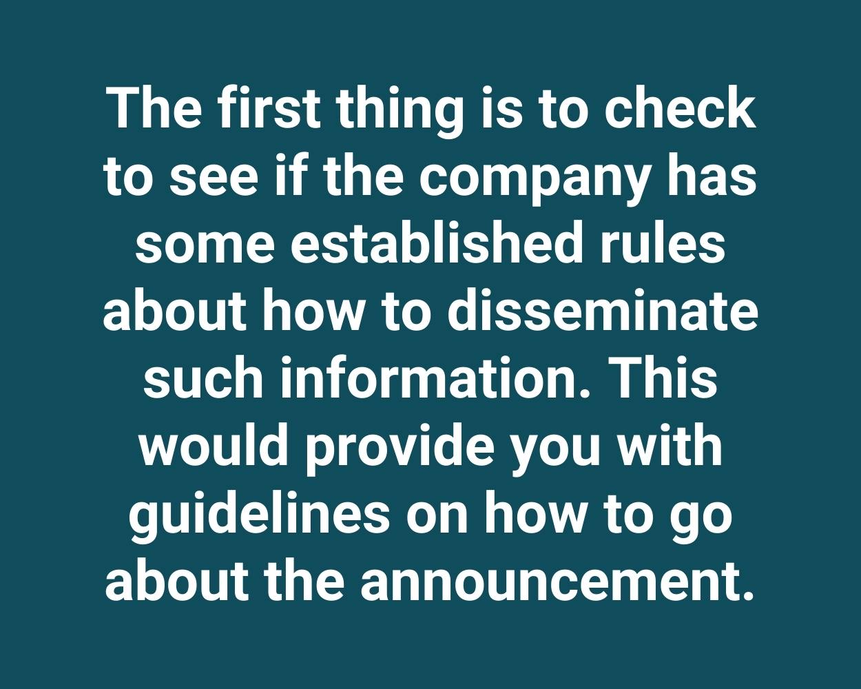 The first thing is to check to see if the company has some established rules about how to disseminate such information. This would provide you with guidelines on how to go about the announcement.