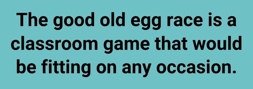 The good old egg race is a classroom game that would be fitting on any occasion.