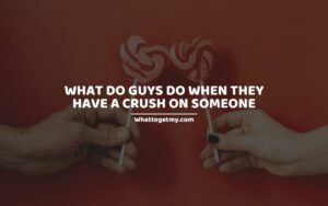 What Do Guys Do when They Have a Crush on Someone