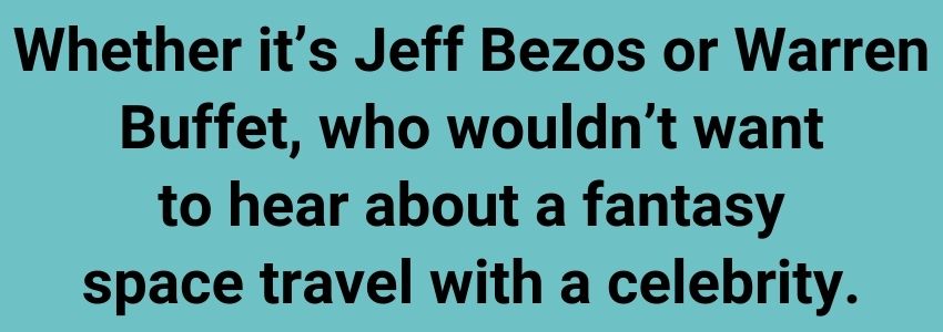 Whether it’s Jeff Bezos or Warren Buffet, who wouldn’t want to hear about a fantasy space travel with a celebrity.