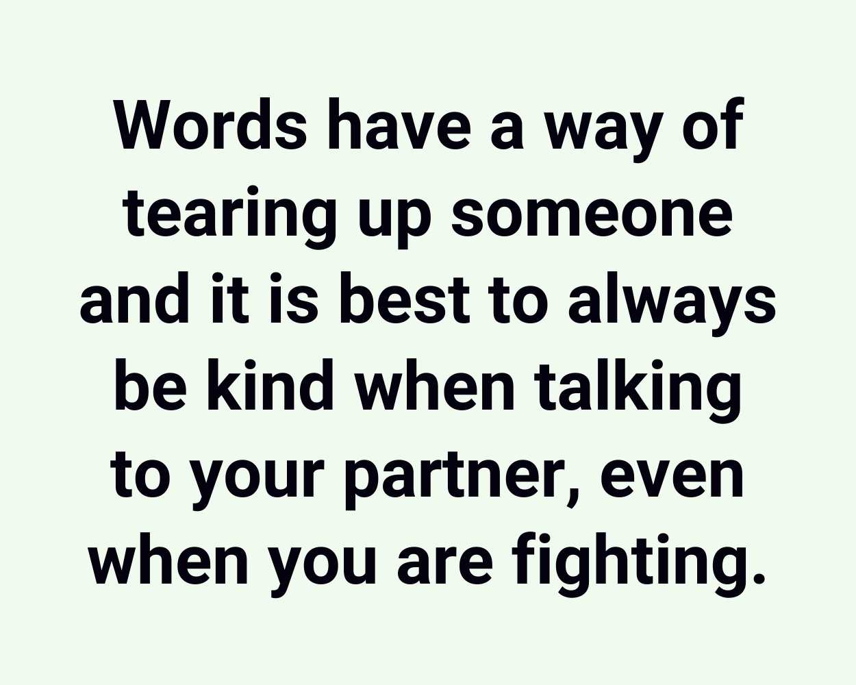 Words have a way of tearing up someone and it is best to always