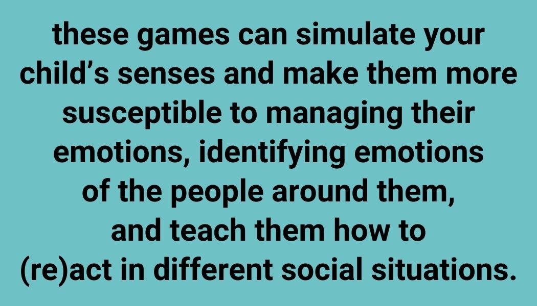 these games can simulate your child’s senses and make them more susceptible to managing their emotions,