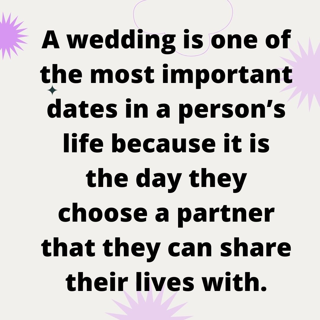 A wedding is one of the most important dates in a person’s life because it is the day they choose a partner that they can share their lives with.