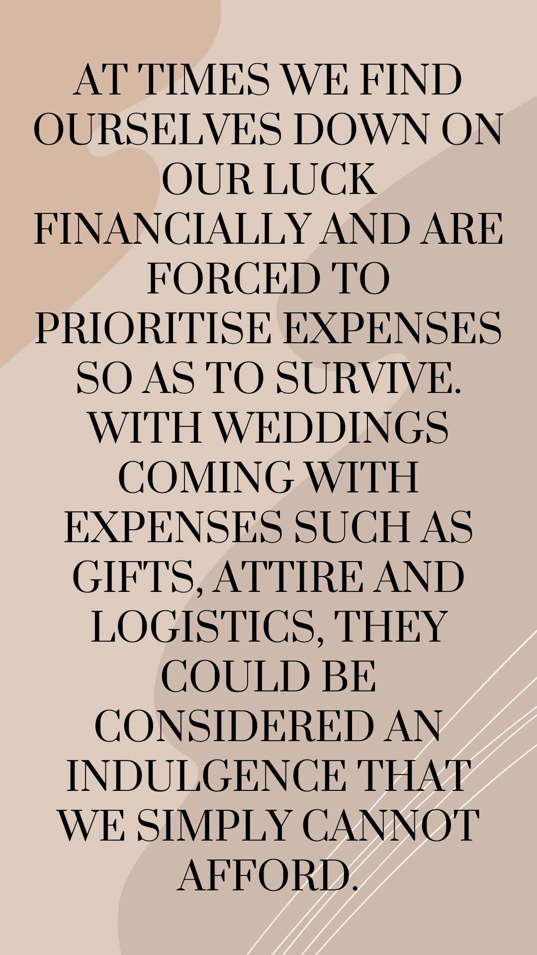 At times we find ourselves down on our luck financially and are forced to prioritise expenses so as to survive. With weddings coming with expenses such as gifts, attire and logistics, they could be considered an indulgence that we simply cannot afford.