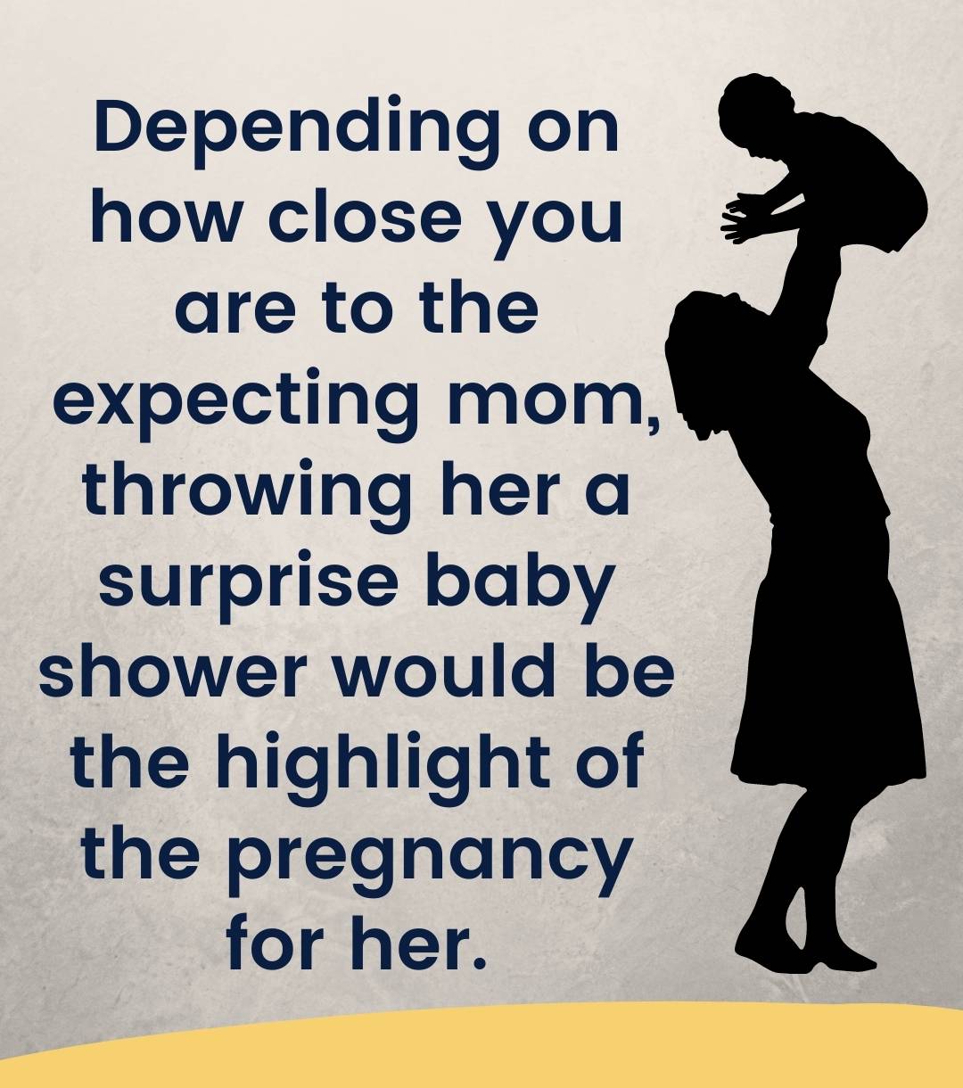 Depending on how close you are to the expecting mom, throwing her a surprise baby shower would be the highlight of the pregnancy for her.