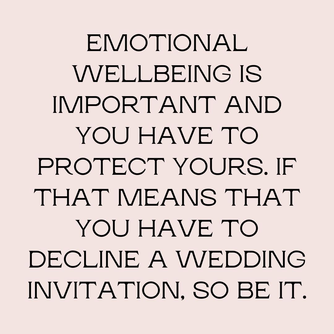 Emotional wellbeing is important and you have to protect yours. If that means that you have to decline a wedding invitation, so be it.