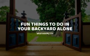 Fun Things to Do In Your Backyard Alone