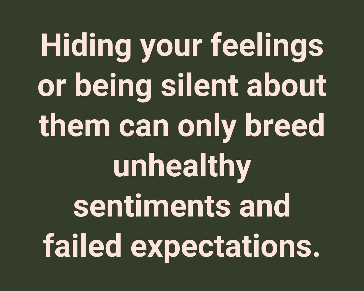 Hiding your feelings or being silent about them can only breed unhealthy sentiments and failed expectations.