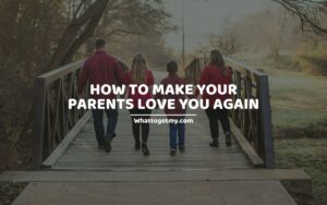 How To Make Your Parents Love You Again