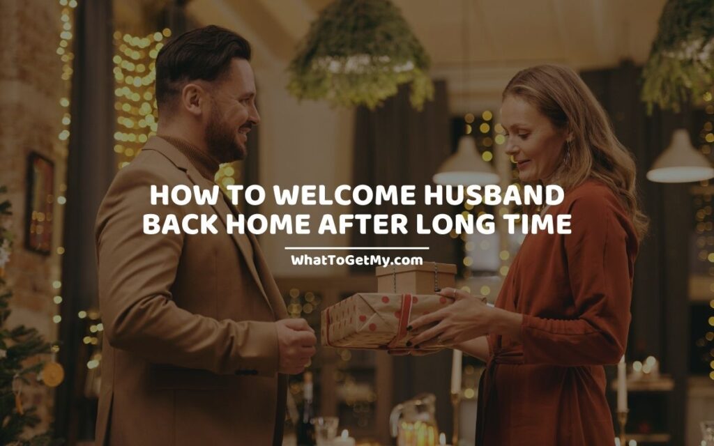 How To Welcome Husband Back Home After Long Time
