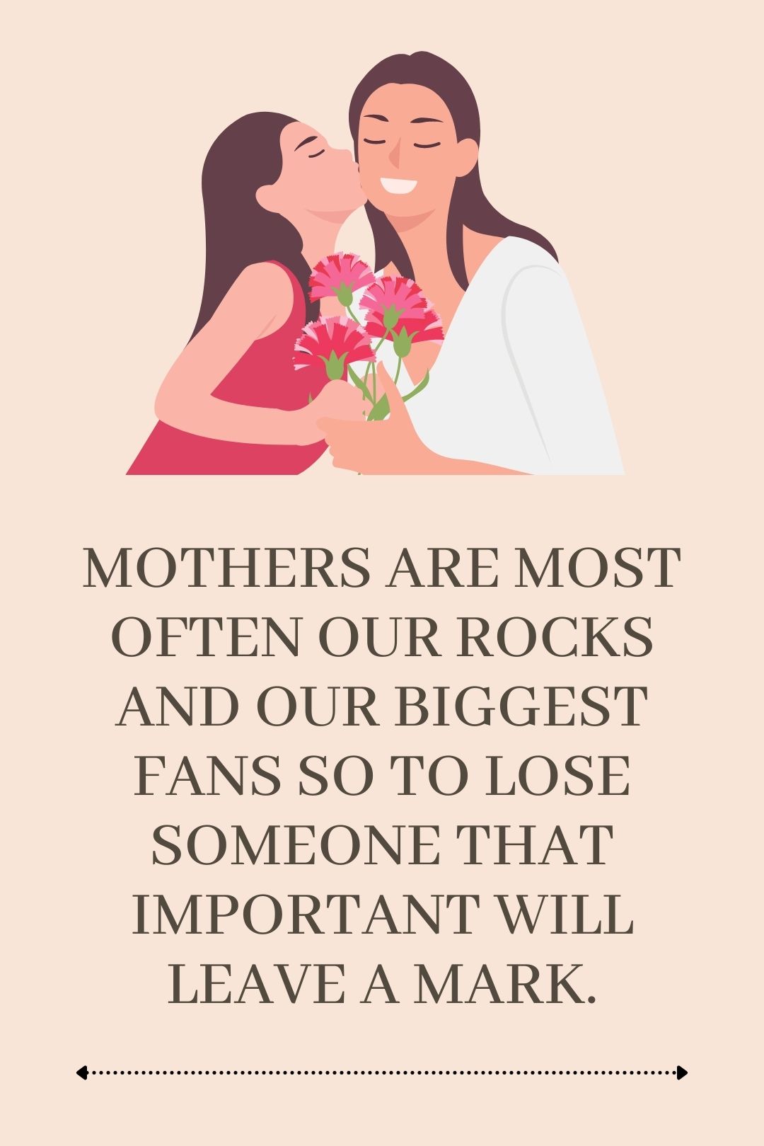 Mothers are most often our rocks and our biggest fans so to lose someone that important will leave a mark.