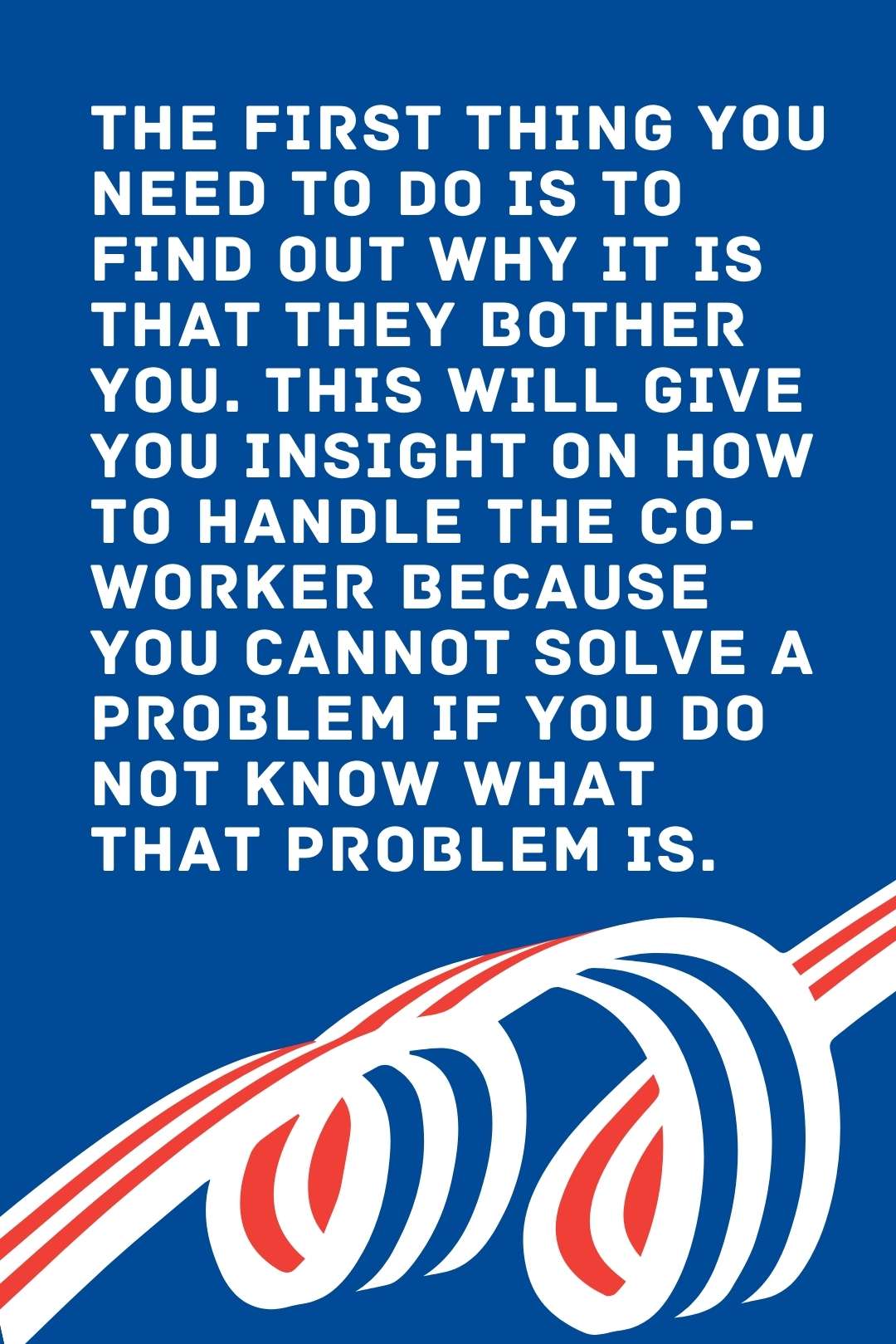 The first thing you need to do is to find out why it is that they bother you. This will give you insight on how to handle the co-worker because you cannot solve a problem if you do not know what that problem is.