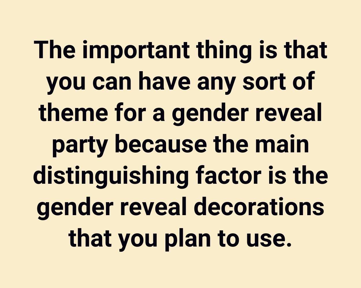 The important thing is that you can have any sort of theme for a gender reveal party because the main distinguishing factor is the gender reveal decorations that you plan to use.